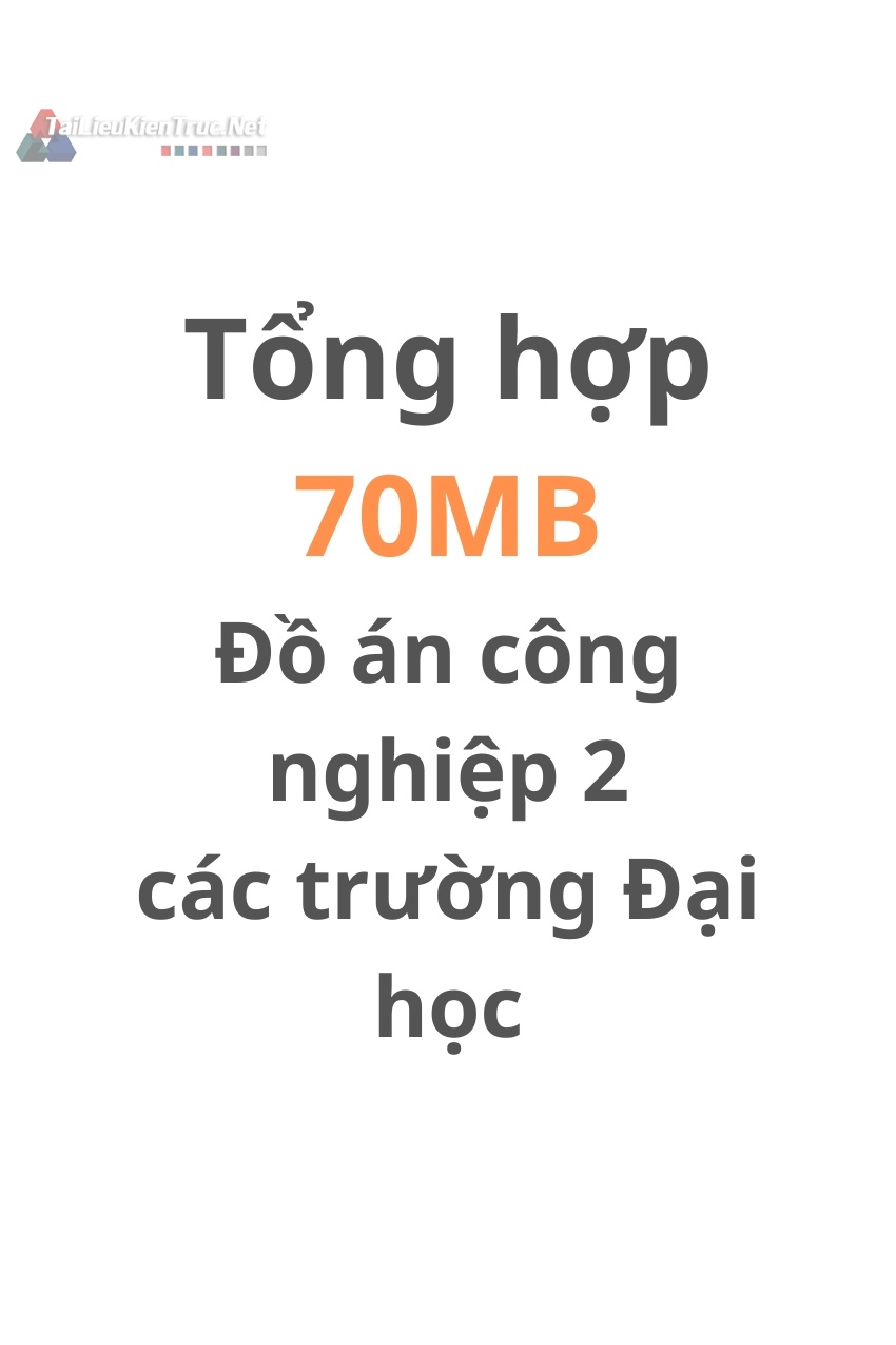 Tổng hợp 70MB Đồ án công nghiệp 2 các trường Đại Học